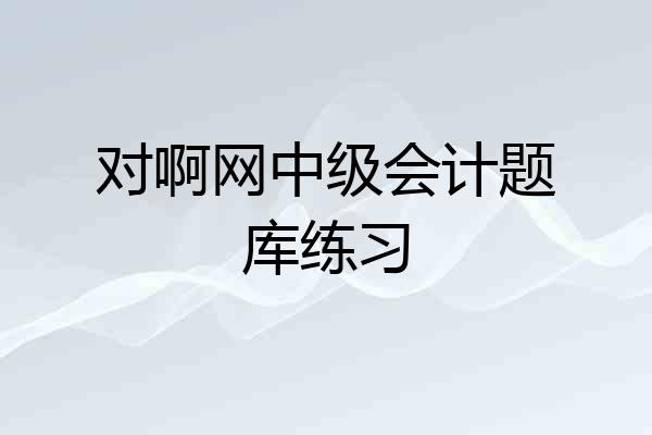 对啊网中级会计题库练习