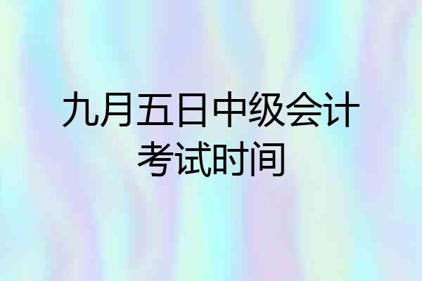 九月五日中级会计考试时间