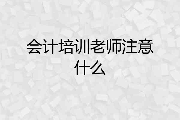 会计培训老师注意什么