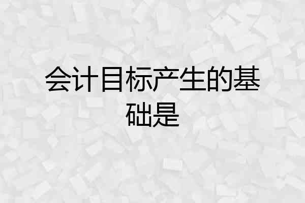 会计目标产生的基础是