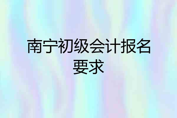 南宁初级会计报名要求
