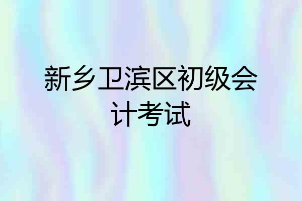 新乡卫滨区初级会计考试