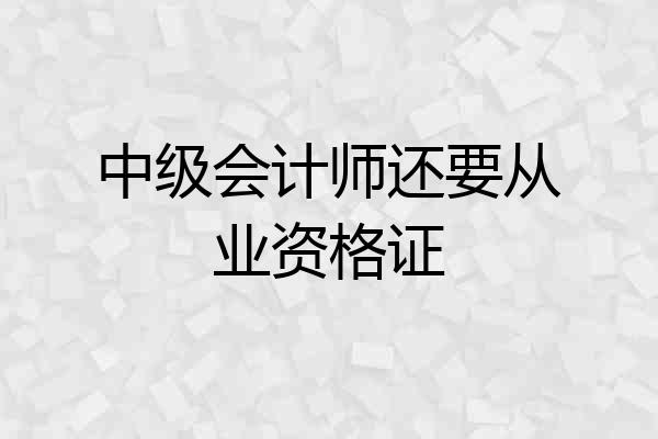 中级会计师还要从业资格证