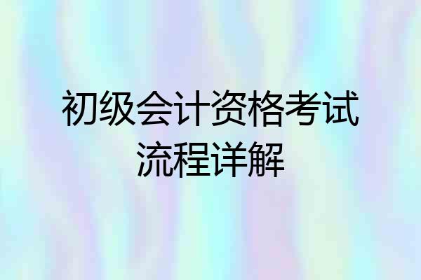 初级会计资格考试流程详解