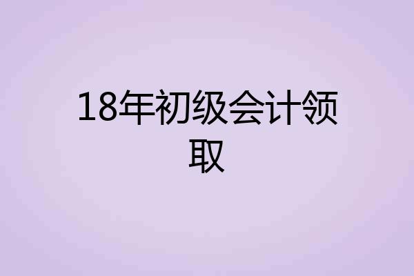 18年初级会计领取