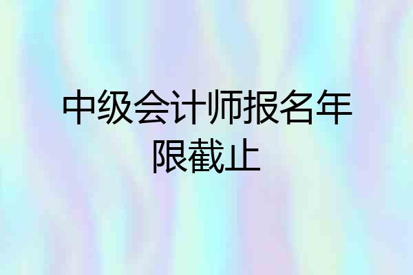 中级会计师报名年限截止