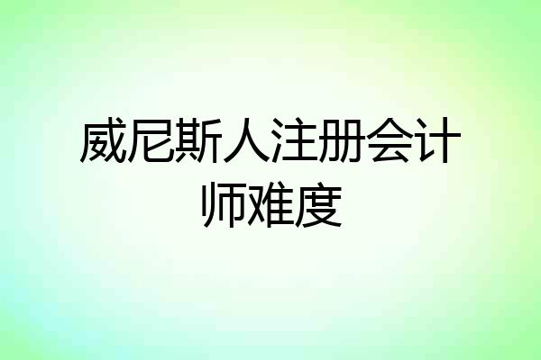 威尼斯人注册会计师难度