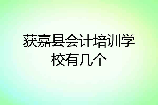 获嘉县会计培训学校有几个