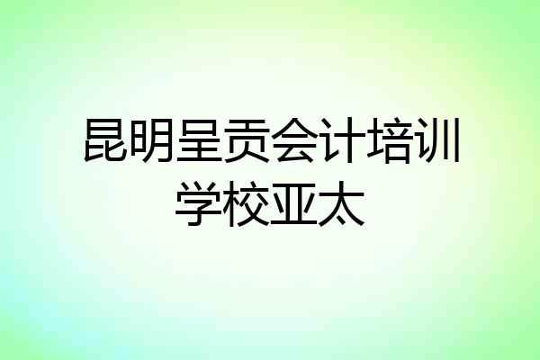 昆明呈贡会计培训学校亚太