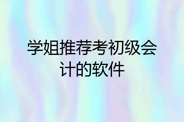 学姐推荐考初级会计的软件
