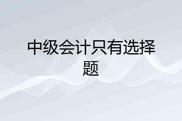 中级会计只有选择题