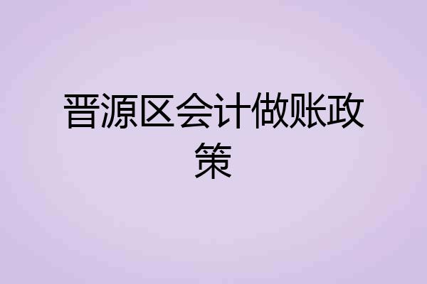 晋源区会计做账政策