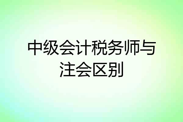 中级会计税务师与注会区别