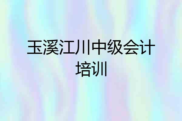 玉溪江川中级会计培训