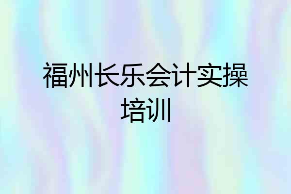 福州长乐会计实操培训