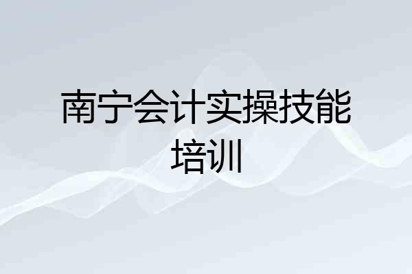 南宁会计实操技能培训