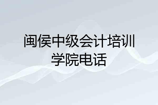 闽侯中级会计培训学院电话