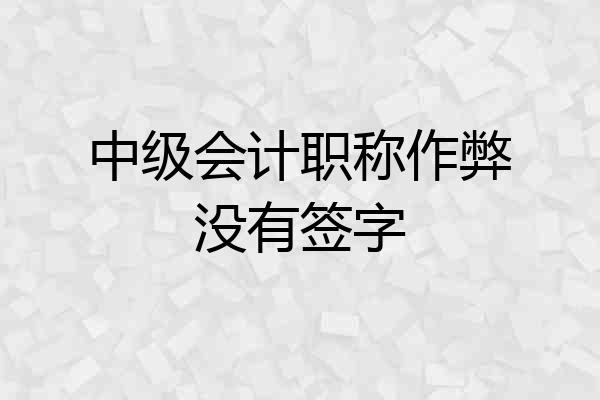 中级会计职称作弊没有签字