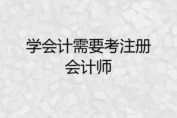 学会计需要考注册会计师
