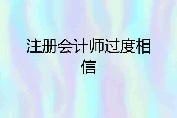 注册会计师过度相信