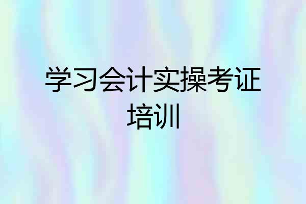 学习会计实操考证培训