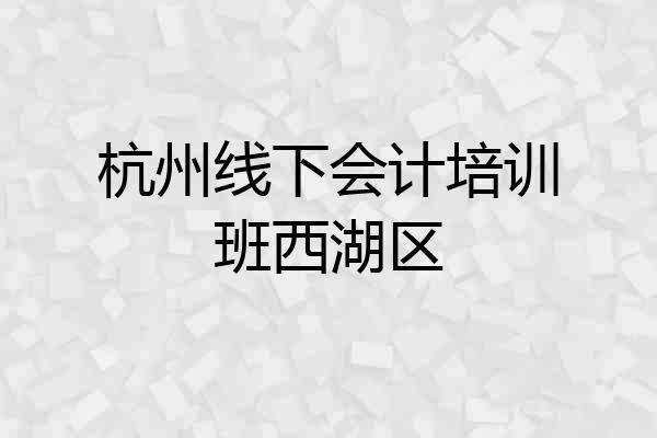 杭州线下会计培训班西湖区