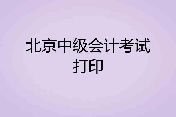 北京中级会计考试打印