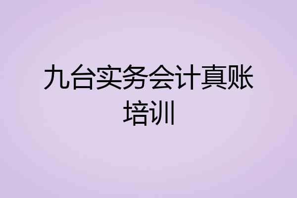 九台实务会计真账培训