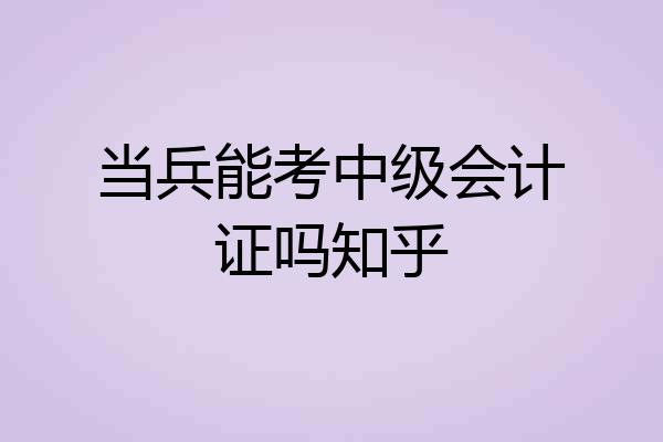 当兵能考中级会计证吗知乎