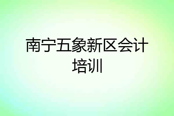 南宁五象新区会计培训