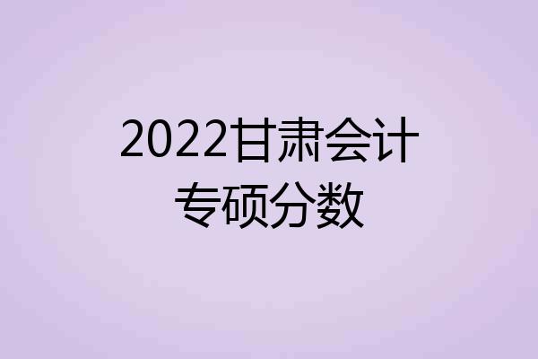 2022甘肃会计专硕分数