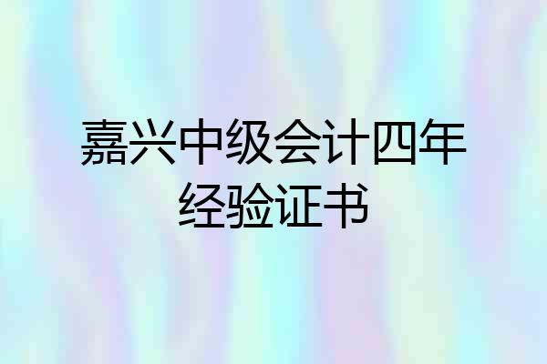 嘉兴中级会计四年经验证书