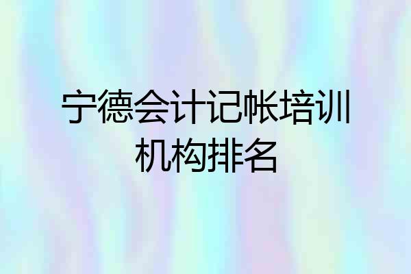 宁德会计记帐培训机构排名