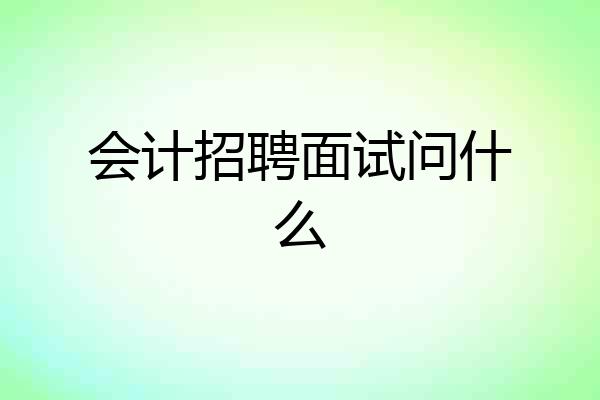 会计招聘面试问什么