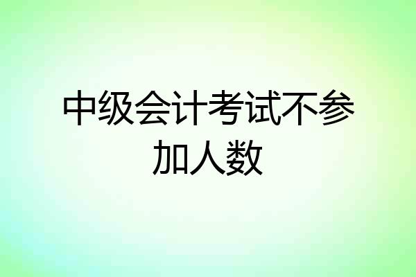 中级会计考试不参加人数