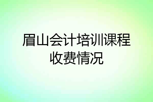 眉山会计培训课程收费情况