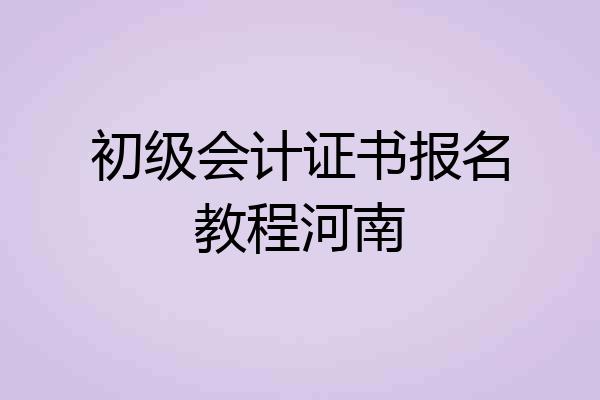 初级会计证书报名教程河南