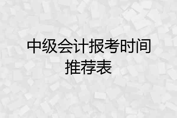 中级会计报考时间推荐表