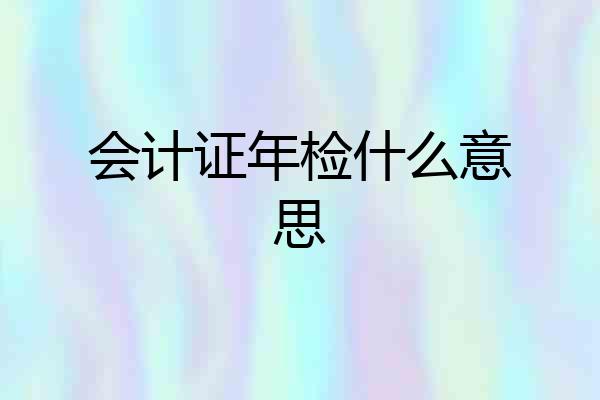 会计证年检什么意思