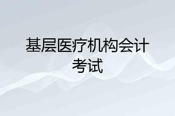 基层医疗机构会计考试