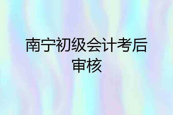 南宁初级会计考后审核