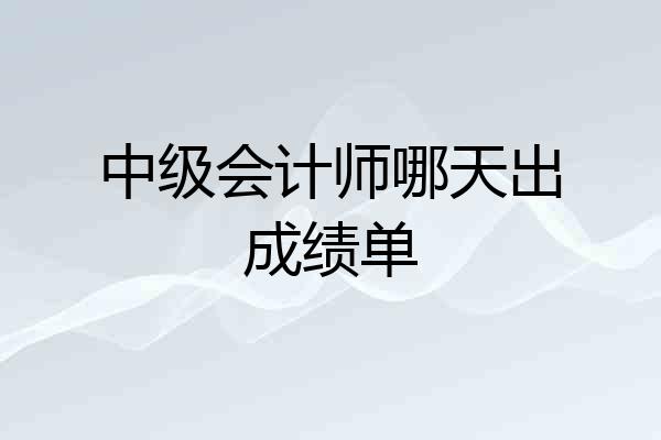 中级会计师哪天出成绩单