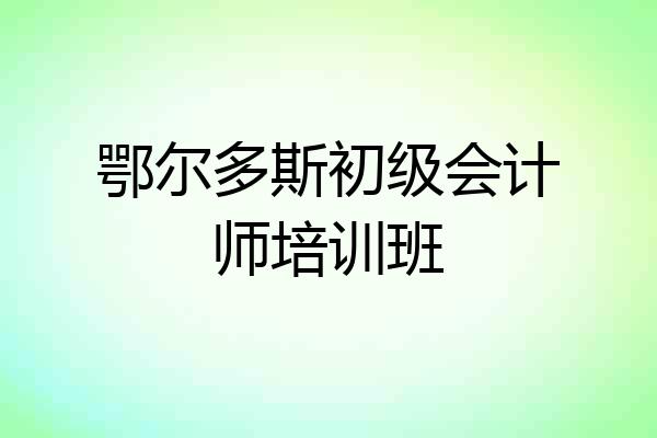 鄂尔多斯初级会计师培训班