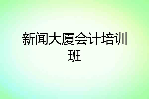 新闻大厦会计培训班