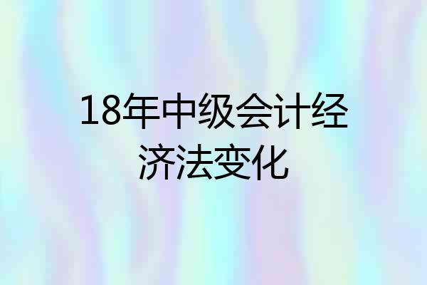 18年中级会计经济法变化