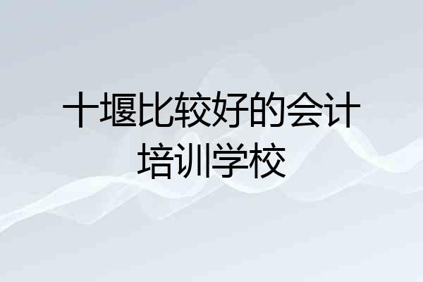 十堰比较好的会计培训学校