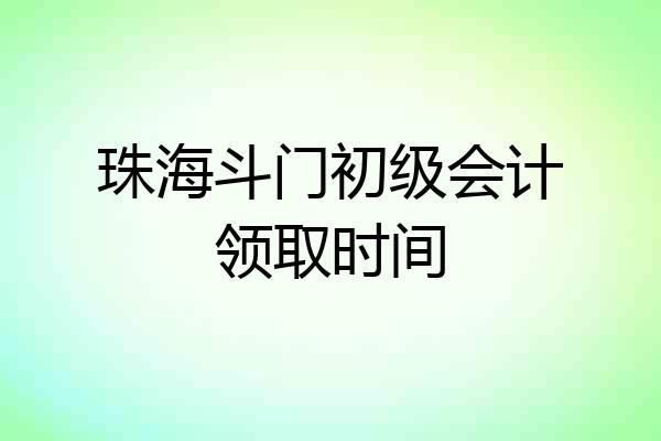 珠海斗门初级会计领取时间