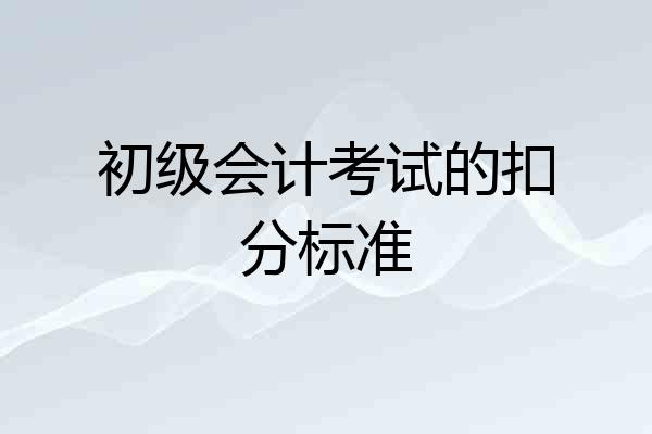 初级会计考试的扣分标准