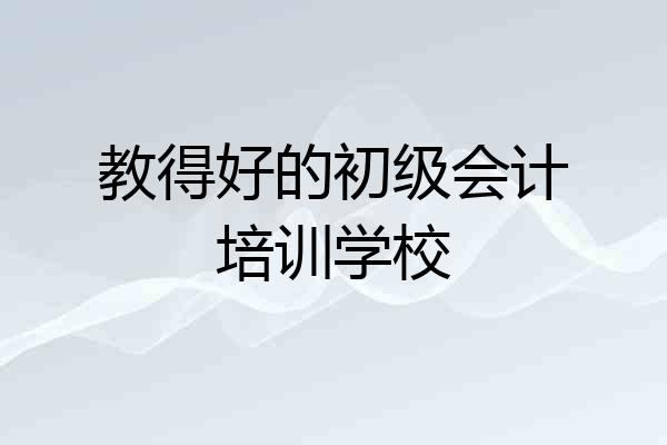 教得好的初级会计培训学校