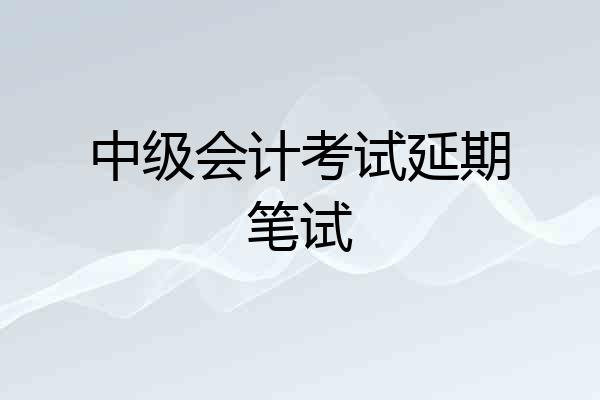 中级会计考试延期笔试